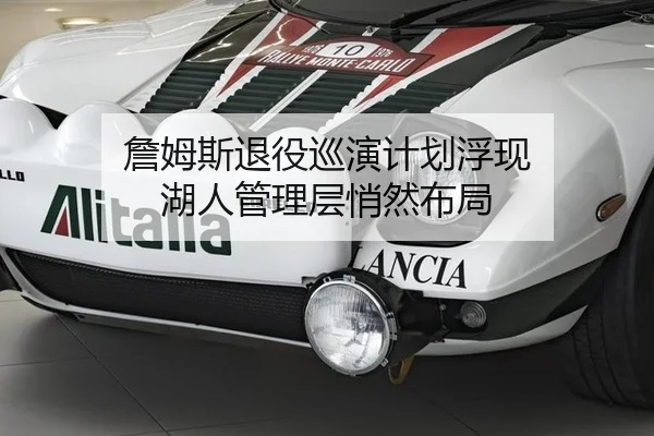 詹姆斯退役巡演计划浮现 湖人管理层悄然布局