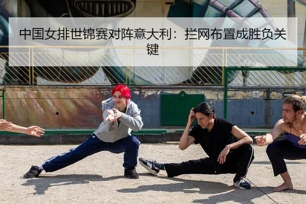 中国女排世锦赛对阵意大利：拦网布置成胜负关键